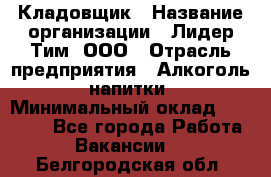 Кладовщик › Название организации ­ Лидер Тим, ООО › Отрасль предприятия ­ Алкоголь, напитки › Минимальный оклад ­ 20 500 - Все города Работа » Вакансии   . Белгородская обл.